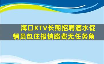 海口KTV长期招聘酒水促销员包住报销路费无任务角